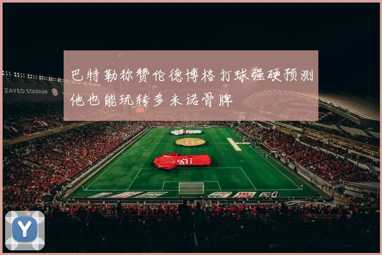 巴特勒称赞伦德博格打球强硬预测他也能玩转多米诺骨牌