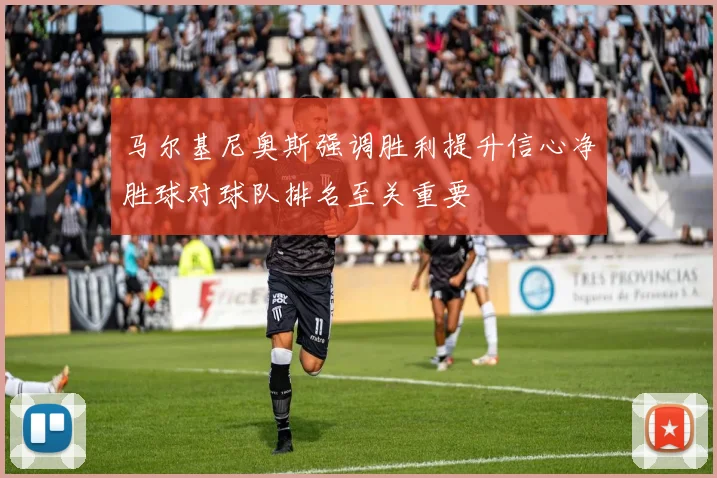 马尔基尼奥斯强调胜利提升信心净胜球对球队排名至关重要
