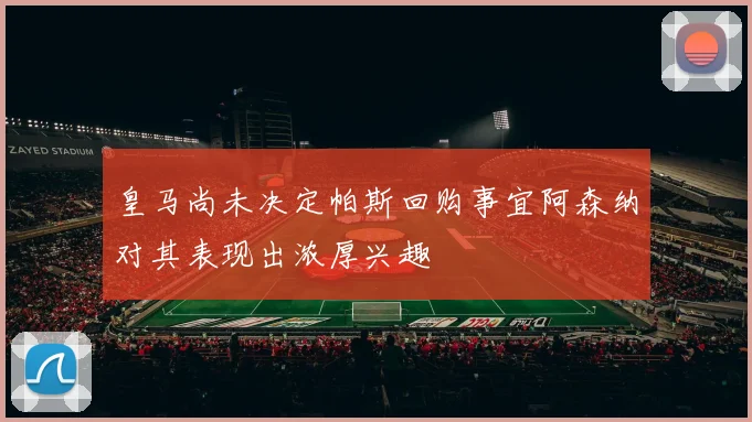 皇马尚未决定帕斯回购事宜阿森纳对其表现出浓厚兴趣