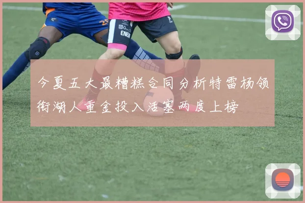 今夏五大最糟糕合同分析特雷杨领衔湖人重金投入活塞两度上榜