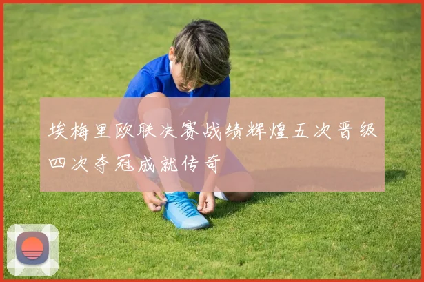 埃梅里欧联决赛战绩辉煌五次晋级四次夺冠成就传奇