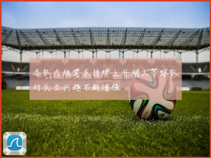 各队内线需求持续上升湖人等球队对瓦兰兴趣不断增强