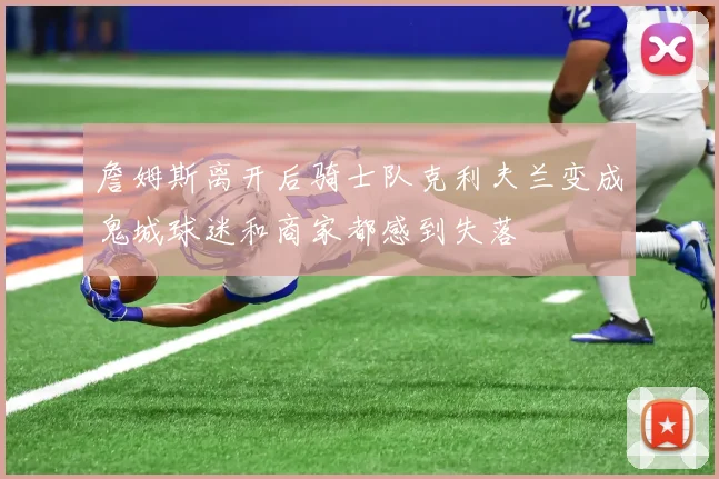 詹姆斯离开后骑士队克利夫兰变成鬼城球迷和商家都感到失落