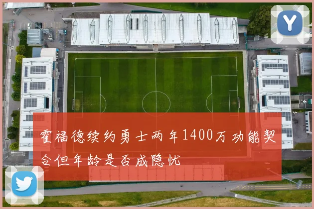 霍福德续约勇士两年1400万功能契合但年龄是否成隐忧