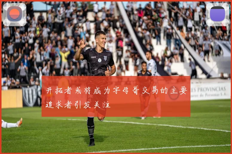 开拓者或将成为字母哥交易的主要追求者引发关注